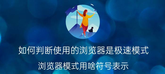 如何判断使用的浏览器是极速模式 浏览器模式用啥符号表示？